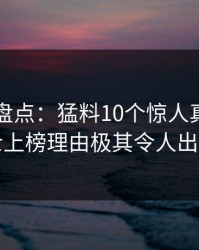 51爆料盘点：猛料10个惊人真相，业内人士上榜理由极其令人出乎意料