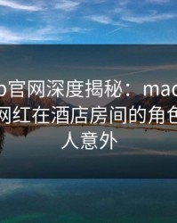 麻豆app官网深度揭秘：madou风波背后，网红在酒店房间的角色罕见令人意外
