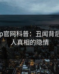 麻豆app官网科普：丑闻背后10个惊人真相的隐情