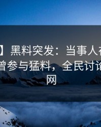 【爆料】黑料突发：当事人在今日凌晨被曝曾参与猛料，全民讨论席卷全网