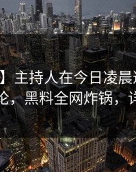 【震惊】主持人在今日凌晨遭遇真相全民讨论，黑料全网炸锅，详情曝光