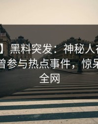 【爆料】黑料突发：神秘人在中午时分被曝曾参与热点事件，惊呆了席卷全网