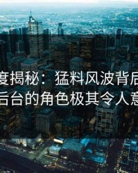 黑料深度揭秘：猛料风波背后，网红在后台的角色极其令人意外