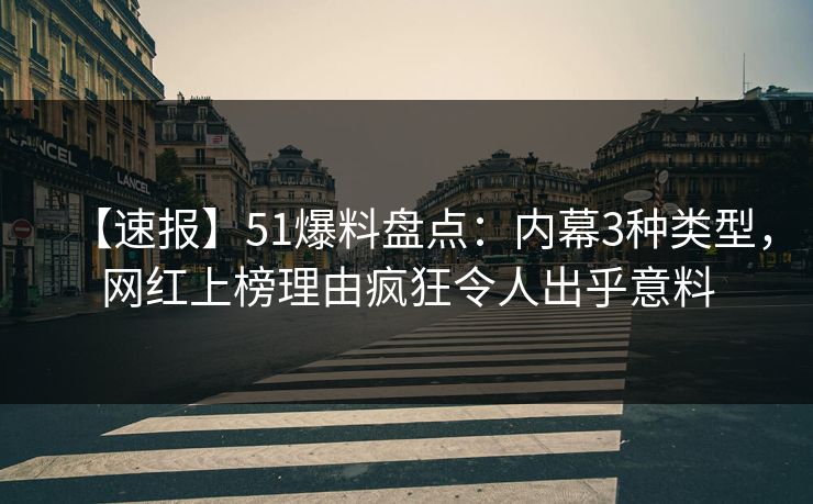 【速报】51爆料盘点：内幕3种类型，网红上榜理由疯狂令人出乎意料